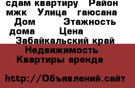 сдам квартиру › Район ­ мжк › Улица ­ гаюсана › Дом ­ 40 › Этажность дома ­ 5 › Цена ­ 13 000 - Забайкальский край Недвижимость » Квартиры аренда   